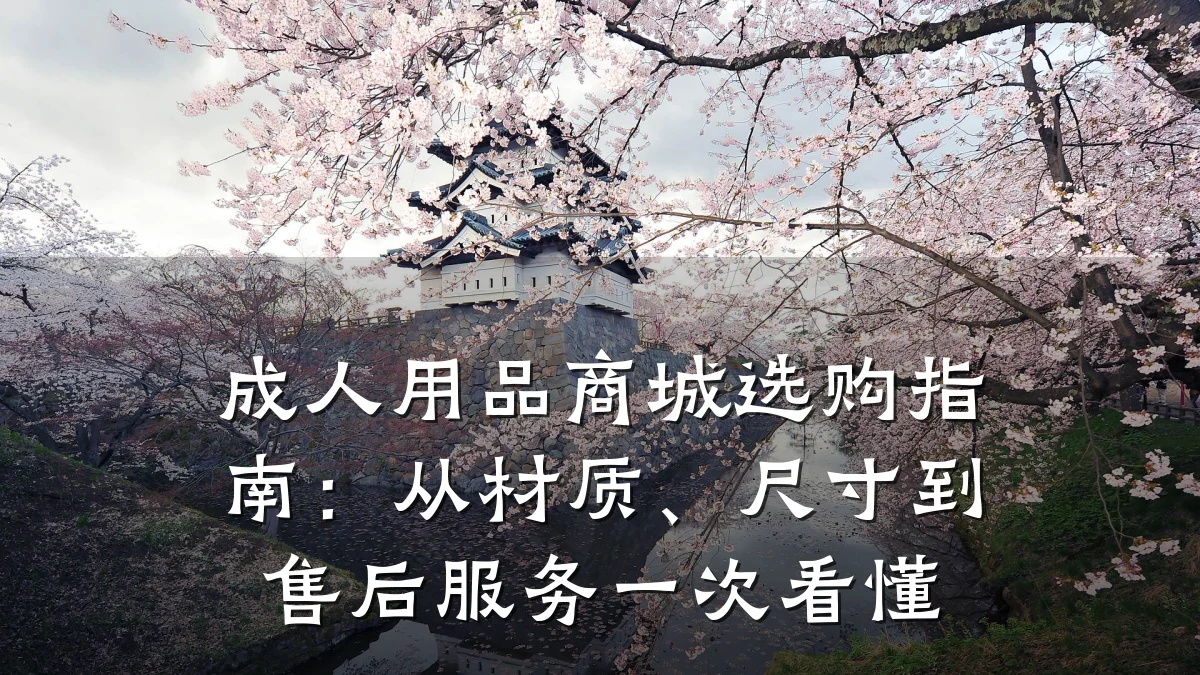 成人用品商城选购指南:从材质、尺寸到售后服务一次看懂