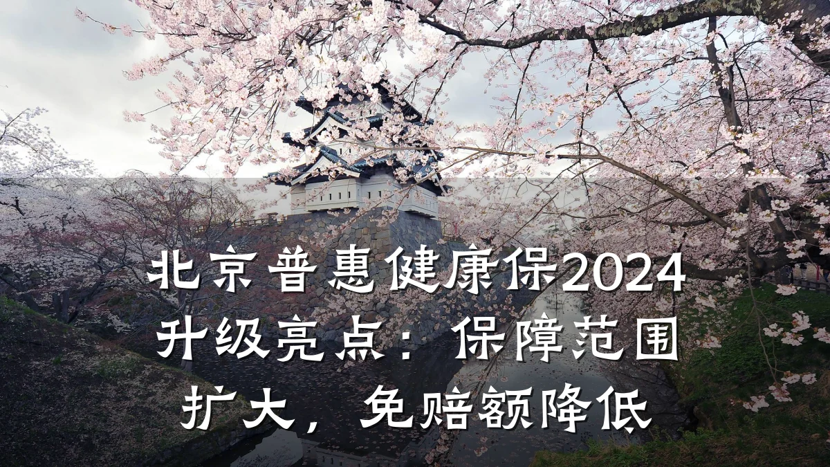 北京普惠健康保2024升级亮点:保障范围扩大,免赔额降低