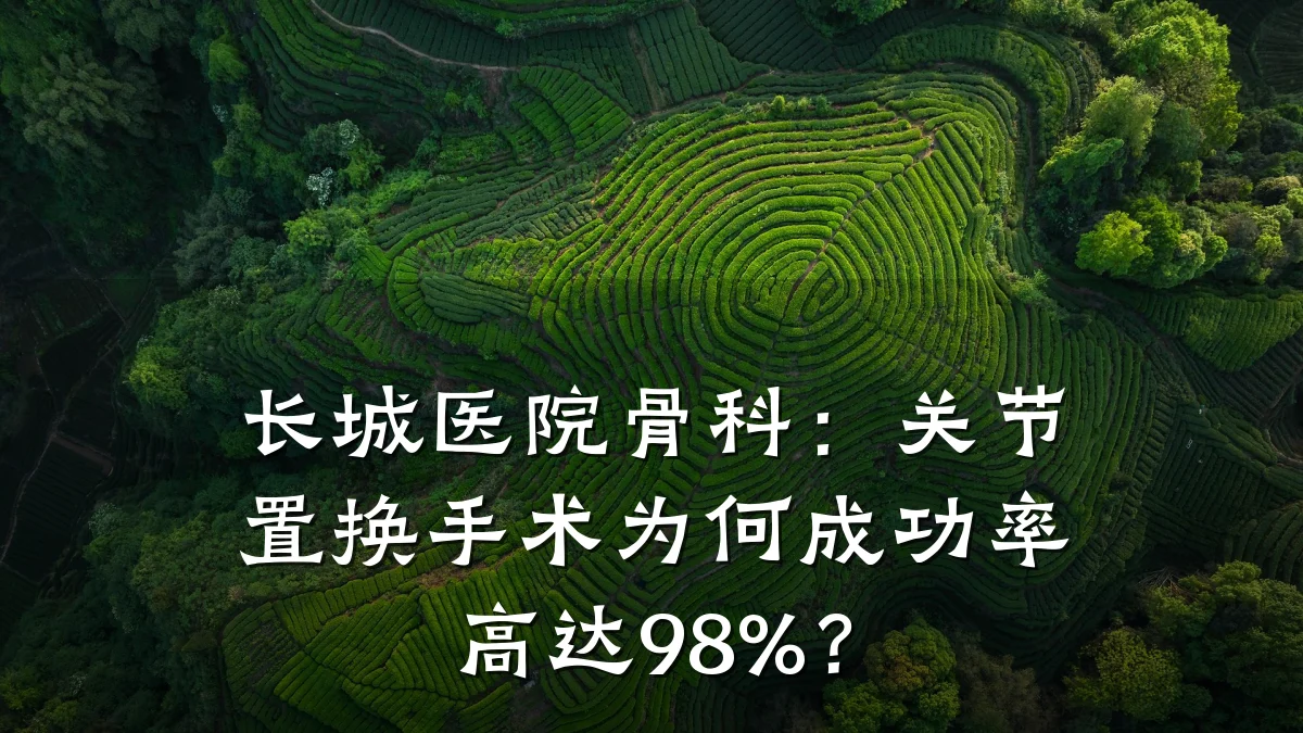 长城医院骨科：关节置换手术为何成功率高达98%？