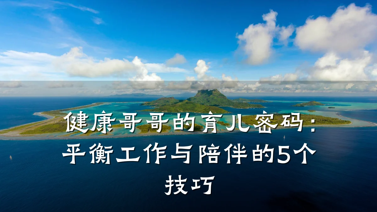 健康哥哥的育儿密码:平衡工作与陪伴的5个技巧