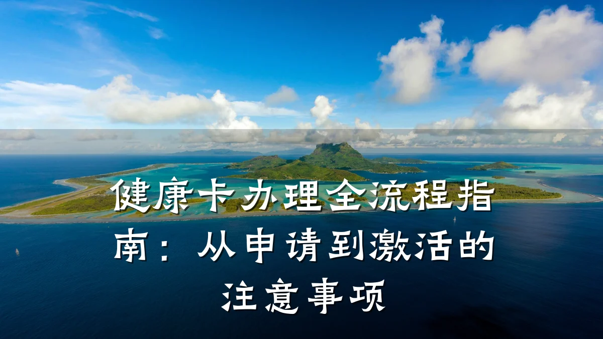 健康卡办理全流程指南:从申请到激活的注意事项