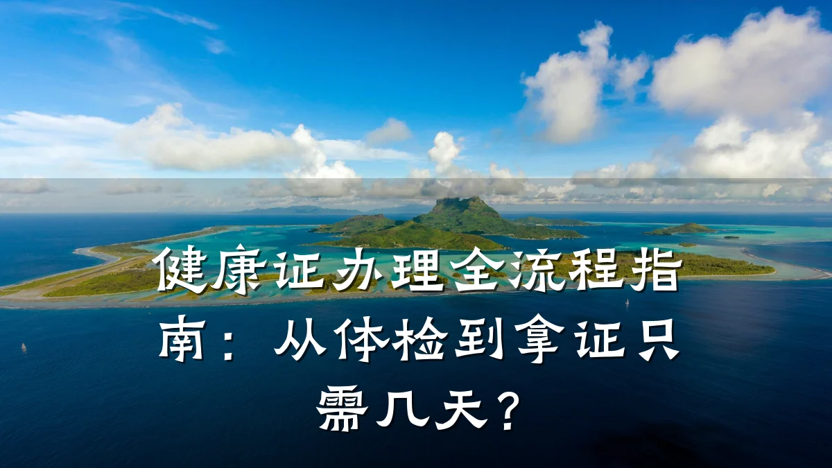 健康证办理全流程指南:从体检到拿证只需几天?