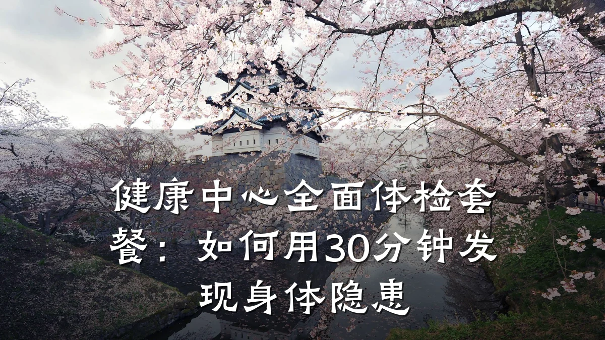 健康中心全面体检套餐:如何用30分钟发现身体隐患