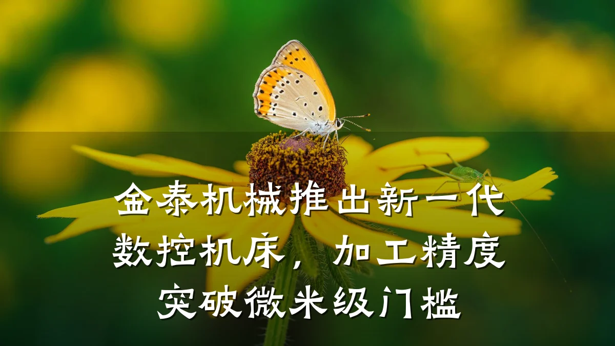 金泰机械推出新一代数控机床，加工精度突破微米级门槛