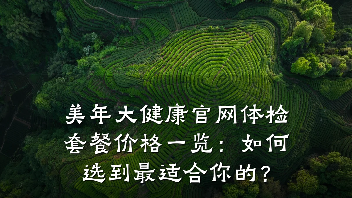 美年大健康官网体检套餐价格一览：如何选到最适合你的？