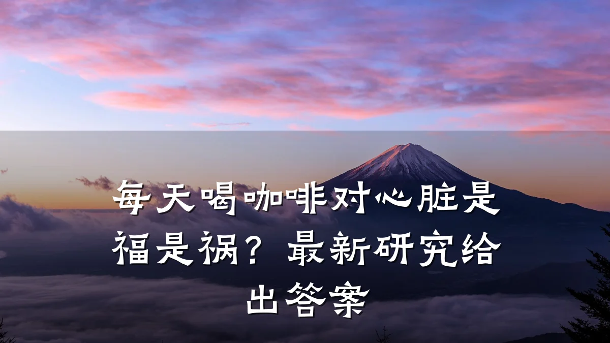 每天喝咖啡对心脏是福是祸?最新研究给出答案
