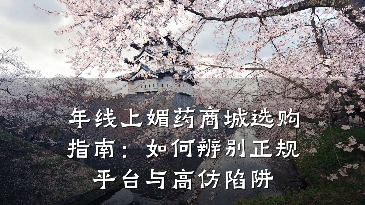 年线上媚药商城选购指南:如何辨别正规平台与高仿陷阱