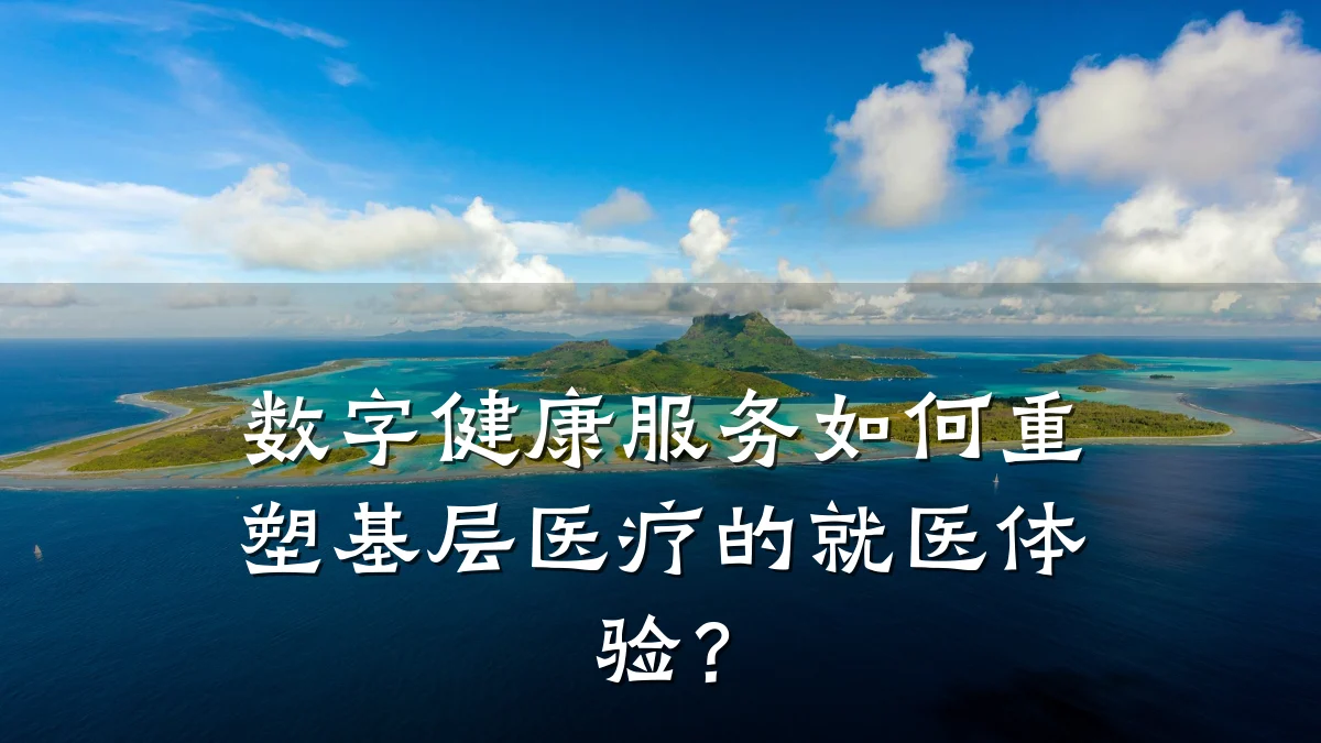 数字健康服务如何重塑基层医疗的就医体验？