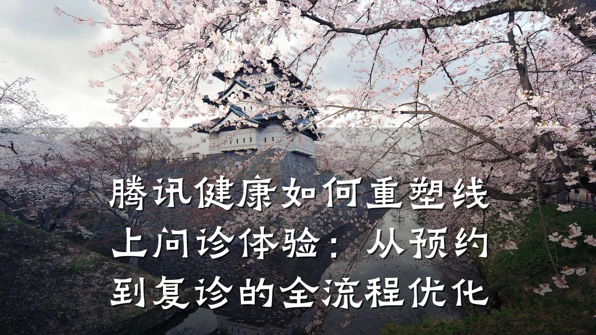 腾讯健康如何重塑线上问诊体验:从预约到复诊的全流程优化