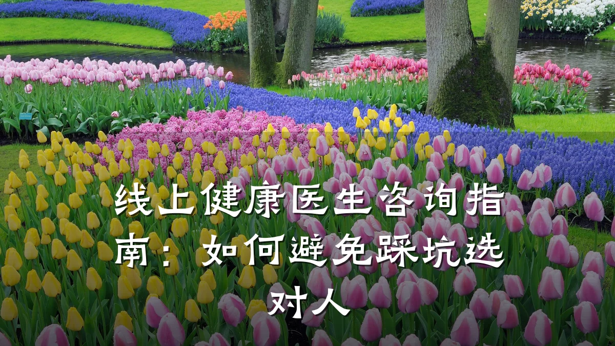 线上健康医生咨询指南:如何避免踩坑选对人