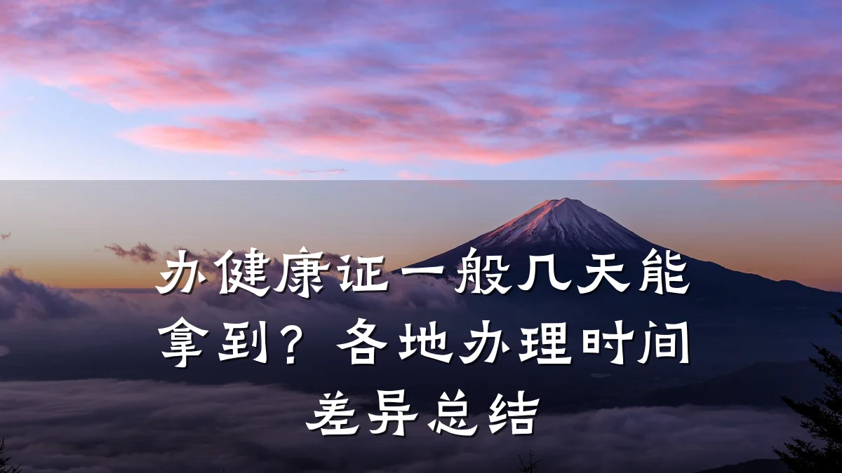 办健康证一般几天能拿到?各地办理时间差异总结