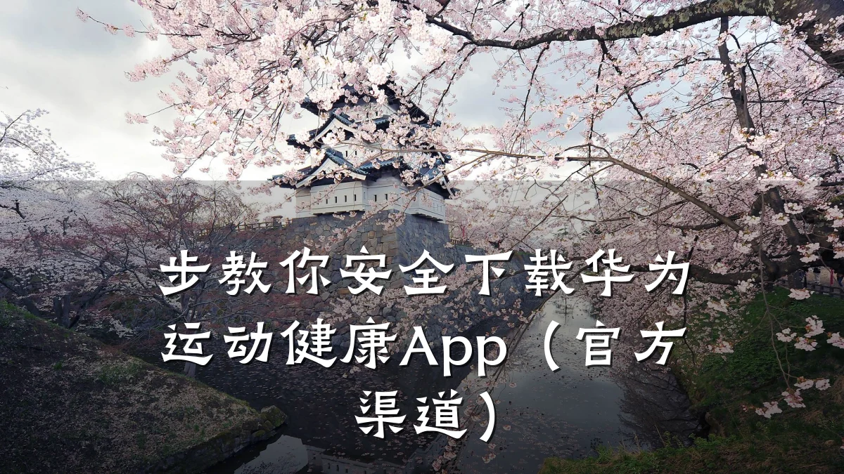 步教你安全下载华为运动健康App(官方渠道)