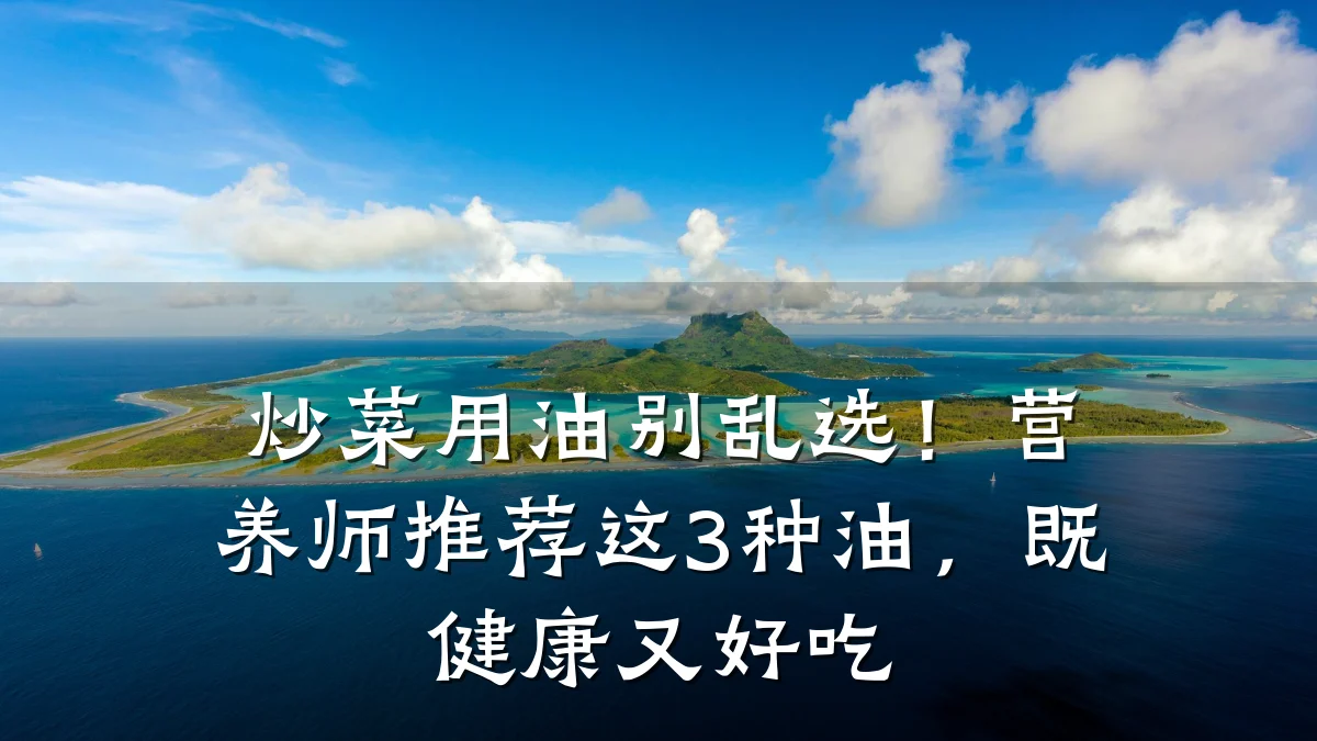 炒菜用油别乱选!营养师推荐这3种油,既健康又好吃