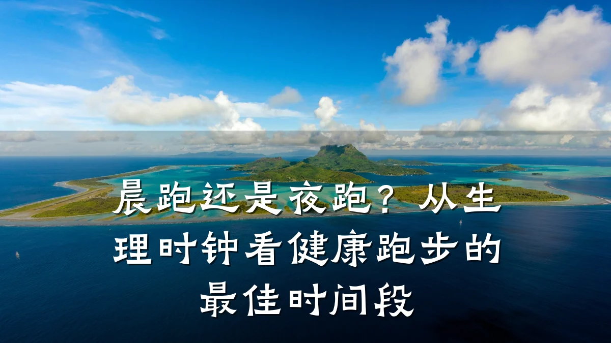 晨跑还是夜跑?从生理时钟看健康跑步的最佳时间段
