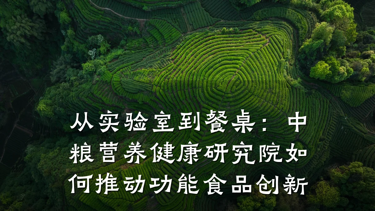 从实验室到餐桌:中粮营养健康研究院如何推动功能食品创新
