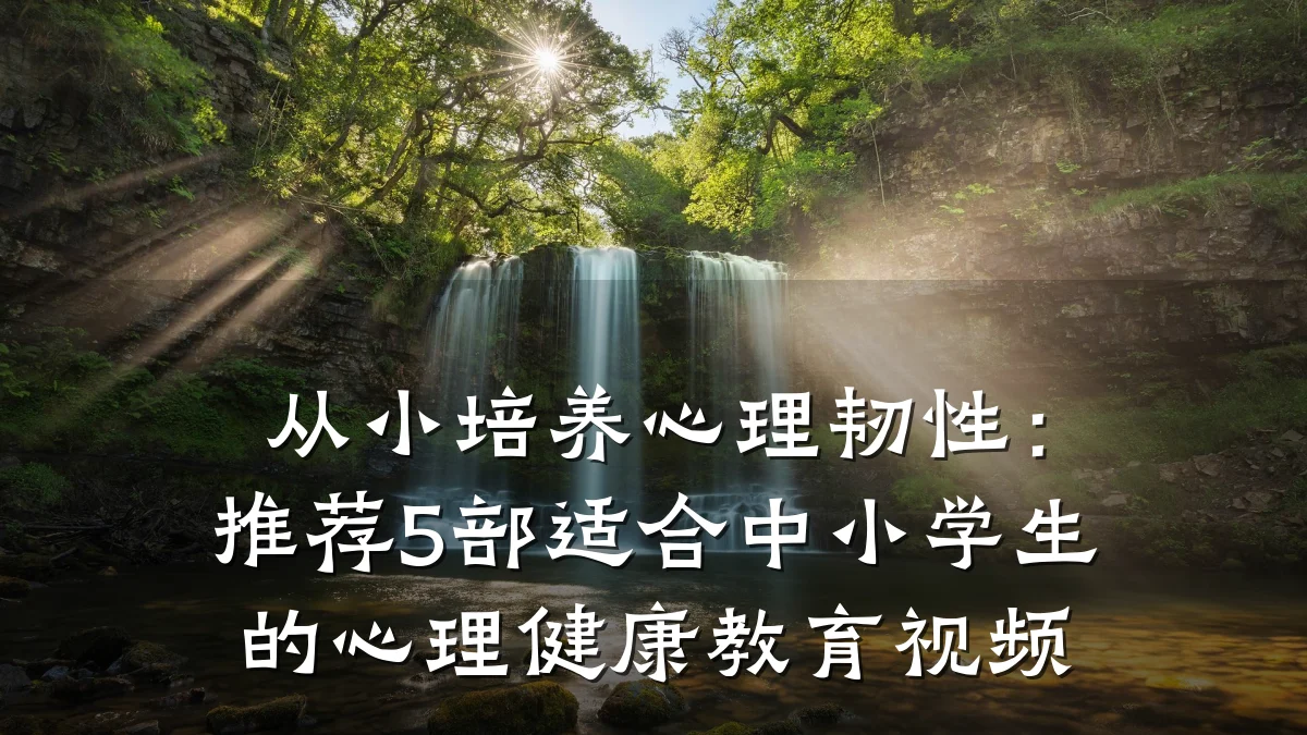 从小培养心理韧性:推荐5部适合中小学生的心理健康教育视频