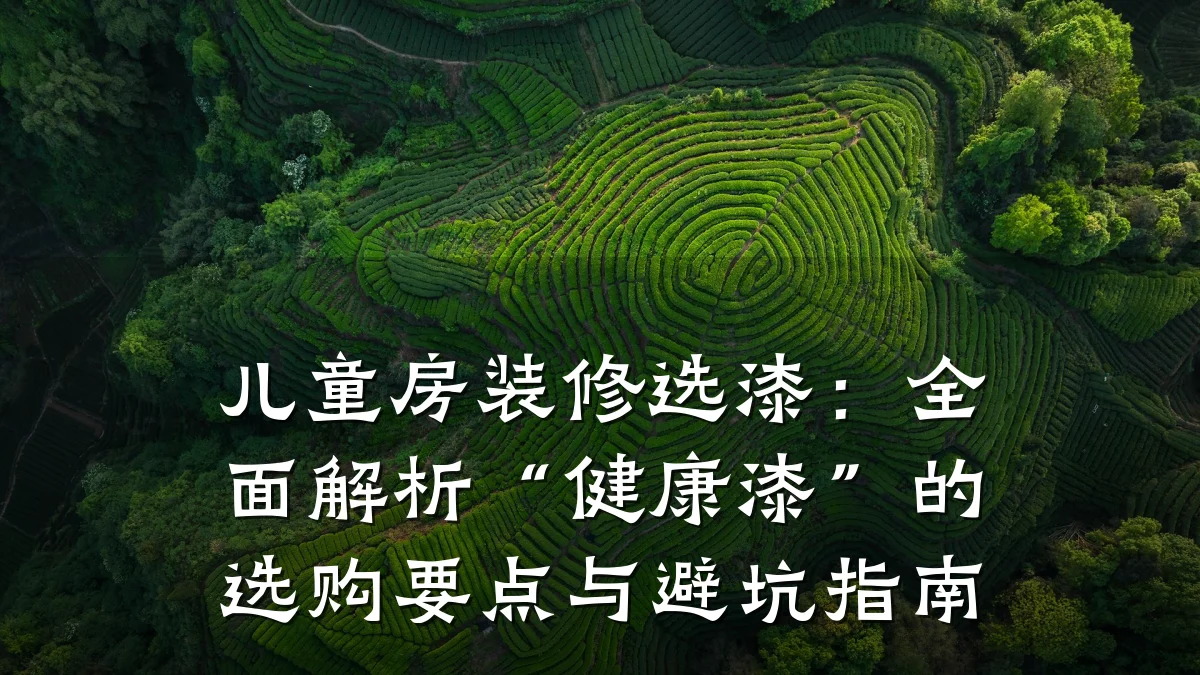 儿童房装修选漆：全面解析“健康漆”的选购要点与避坑指南