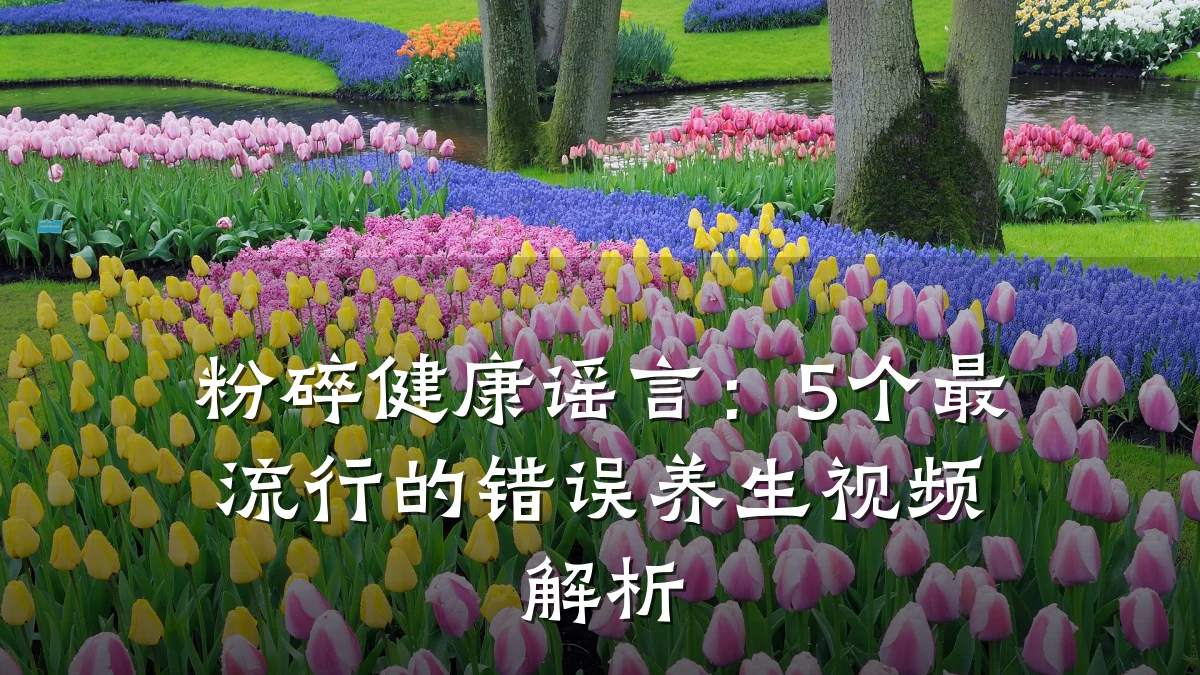 粉碎健康谣言:5个最流行的错误养生视频解析