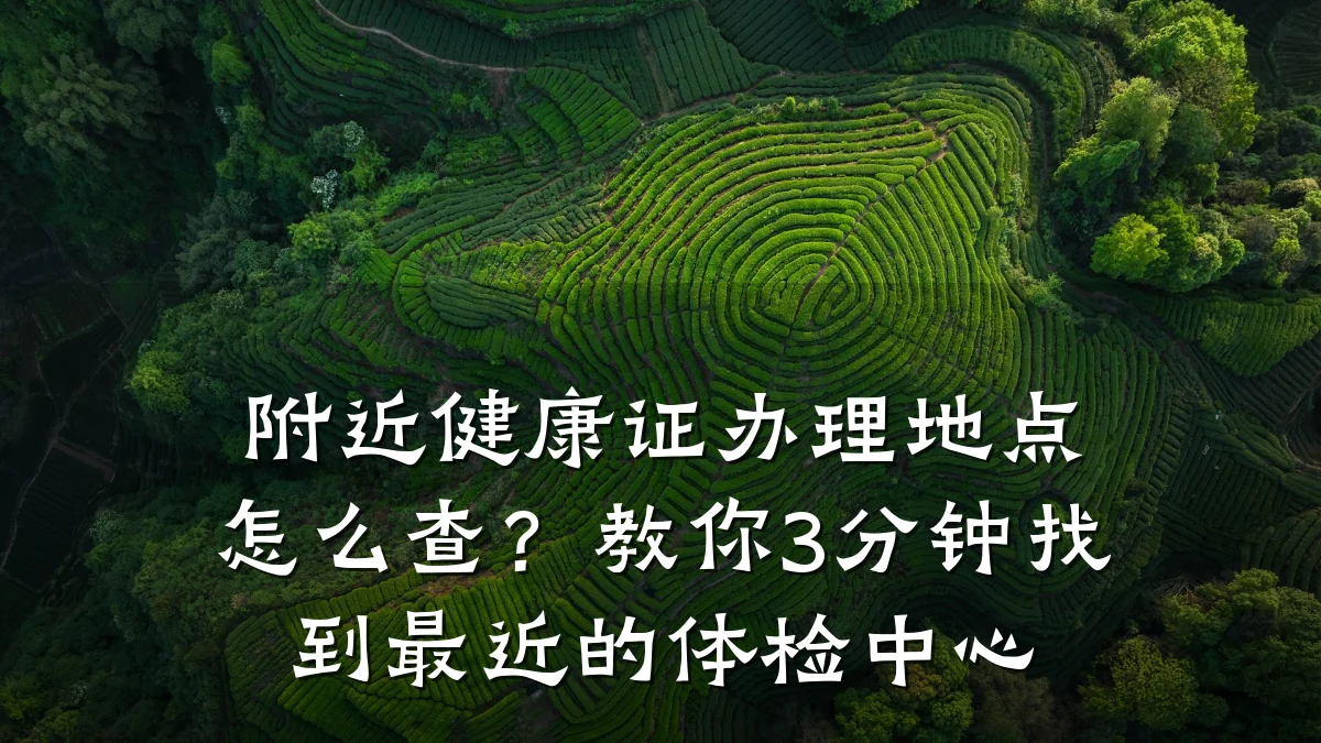 附近健康证办理地点怎么查？教你3分钟找到最近的体检中心