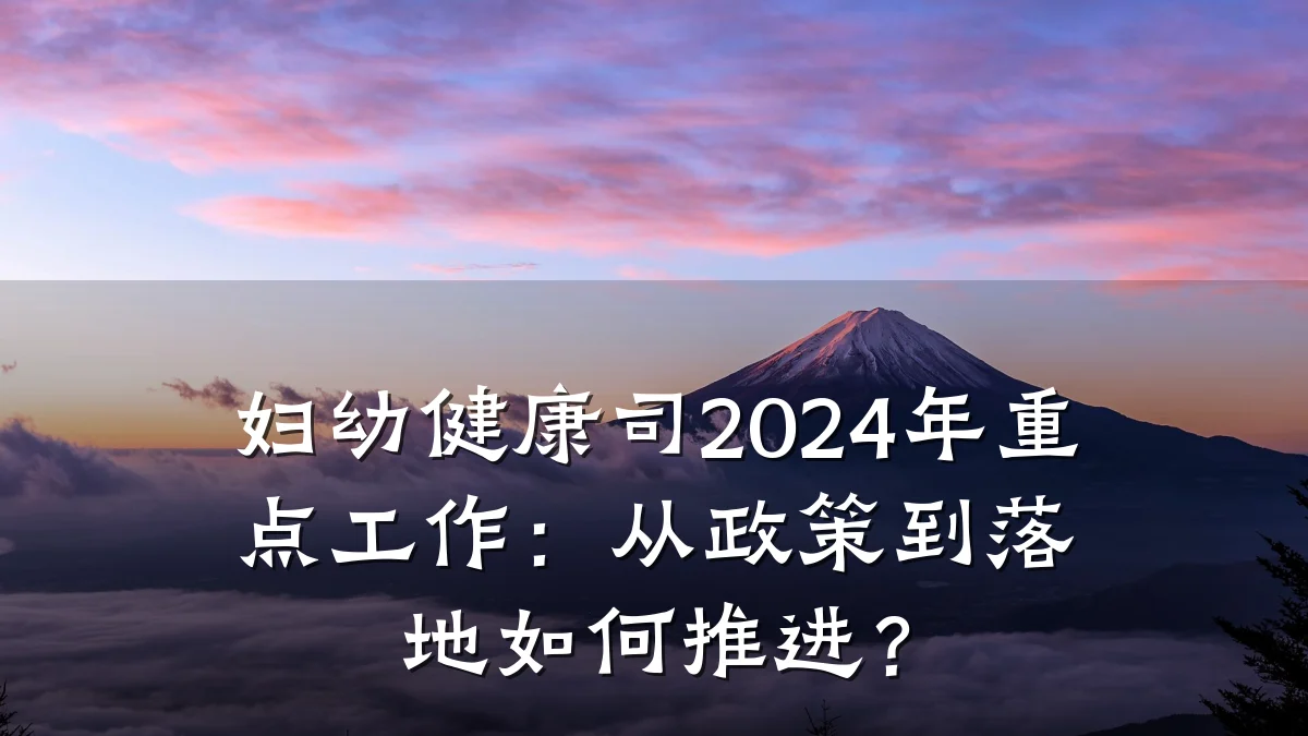 妇幼健康司2024年重点工作:从政策到落地如何推进?