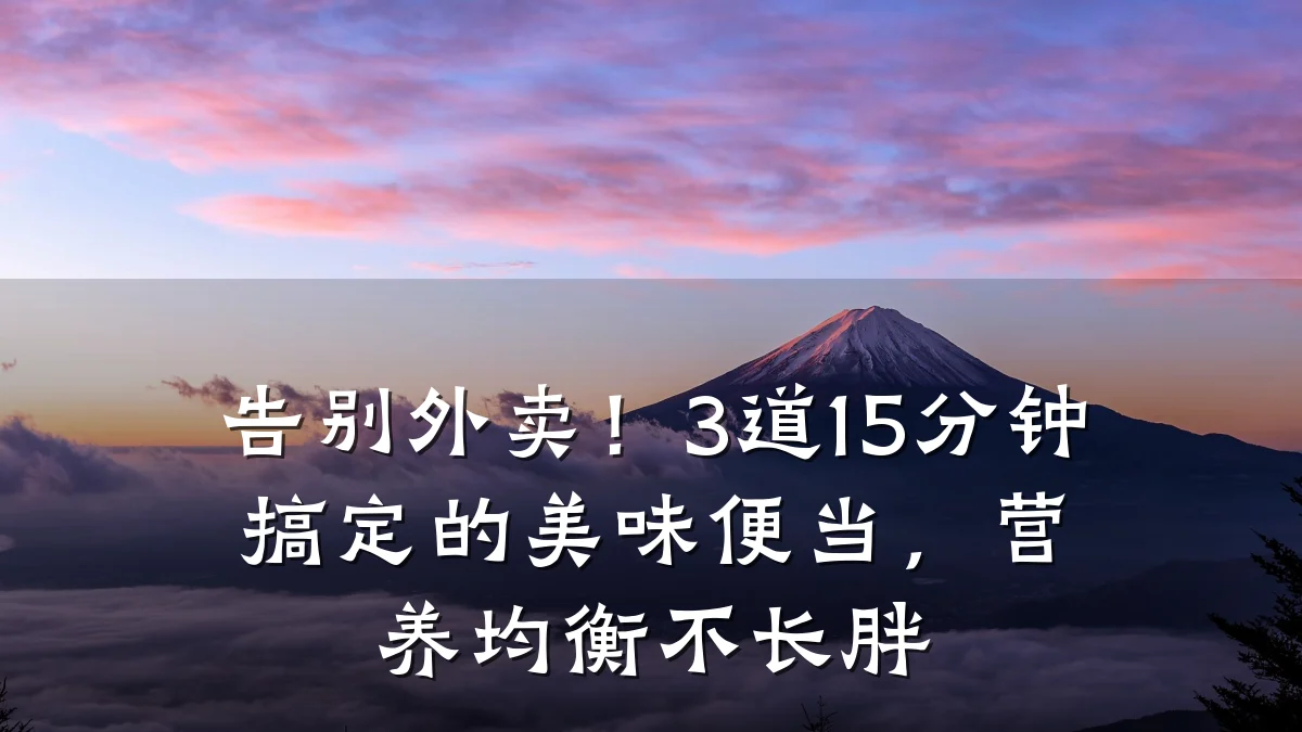 告别外卖!3道15分钟搞定的美味便当,营养均衡不长胖