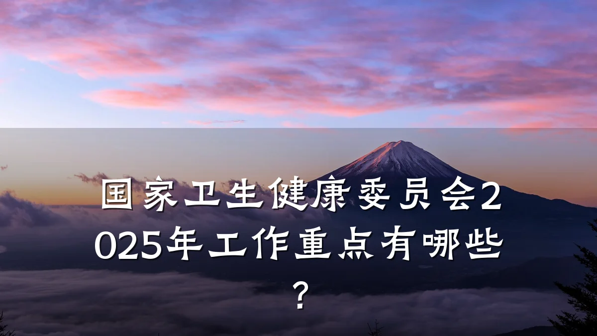 国家卫生健康委员会2025年工作重点有哪些?