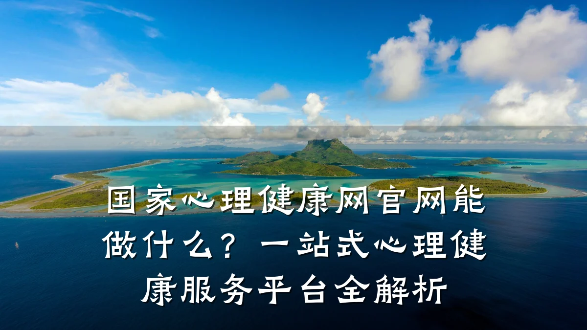 国家心理健康网官网能做什么?一站式心理健康服务平台全解析