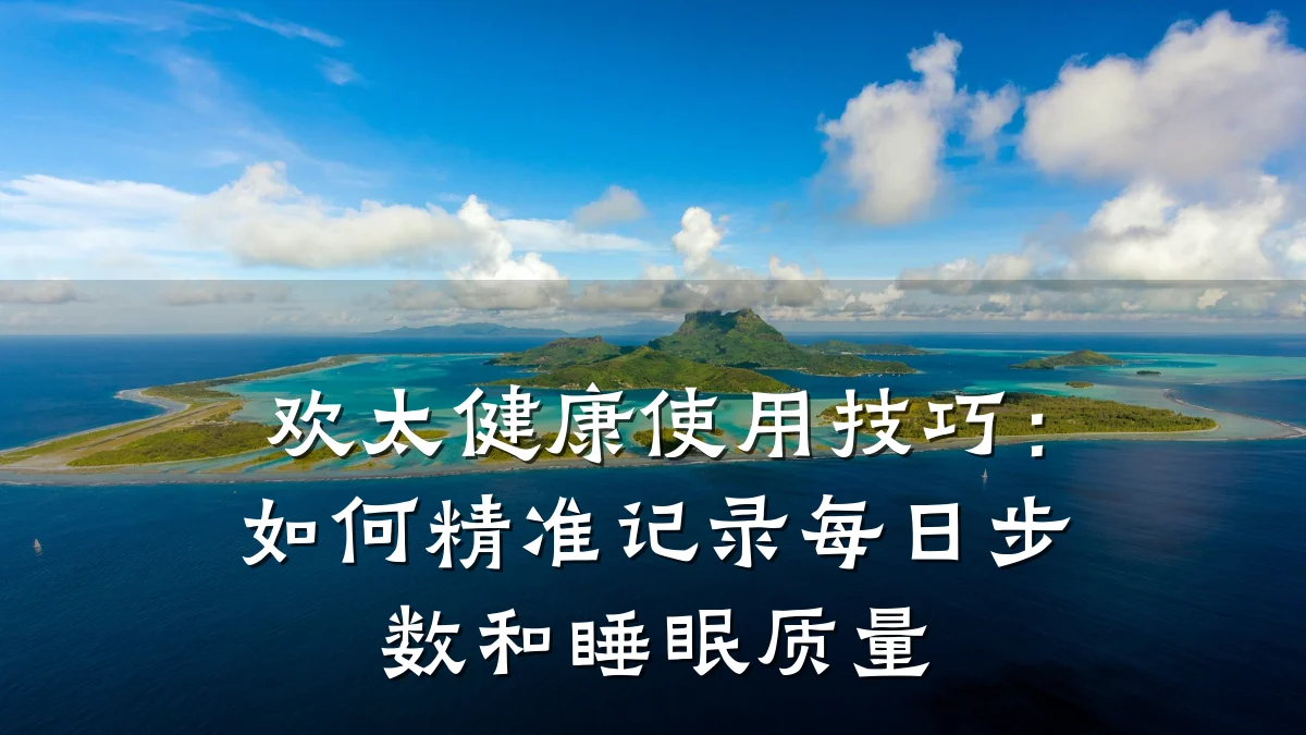 欢太健康使用技巧:如何精准记录每日步数和睡眠质量