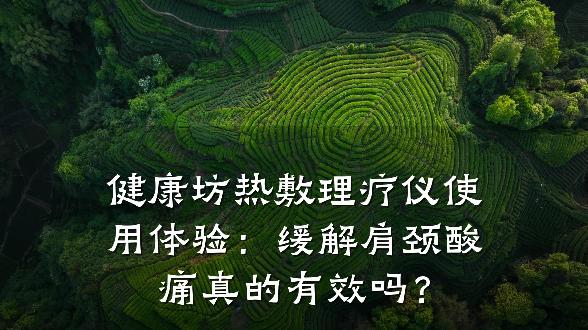 健康坊热敷理疗仪使用体验:缓解肩颈酸痛真的有效吗?