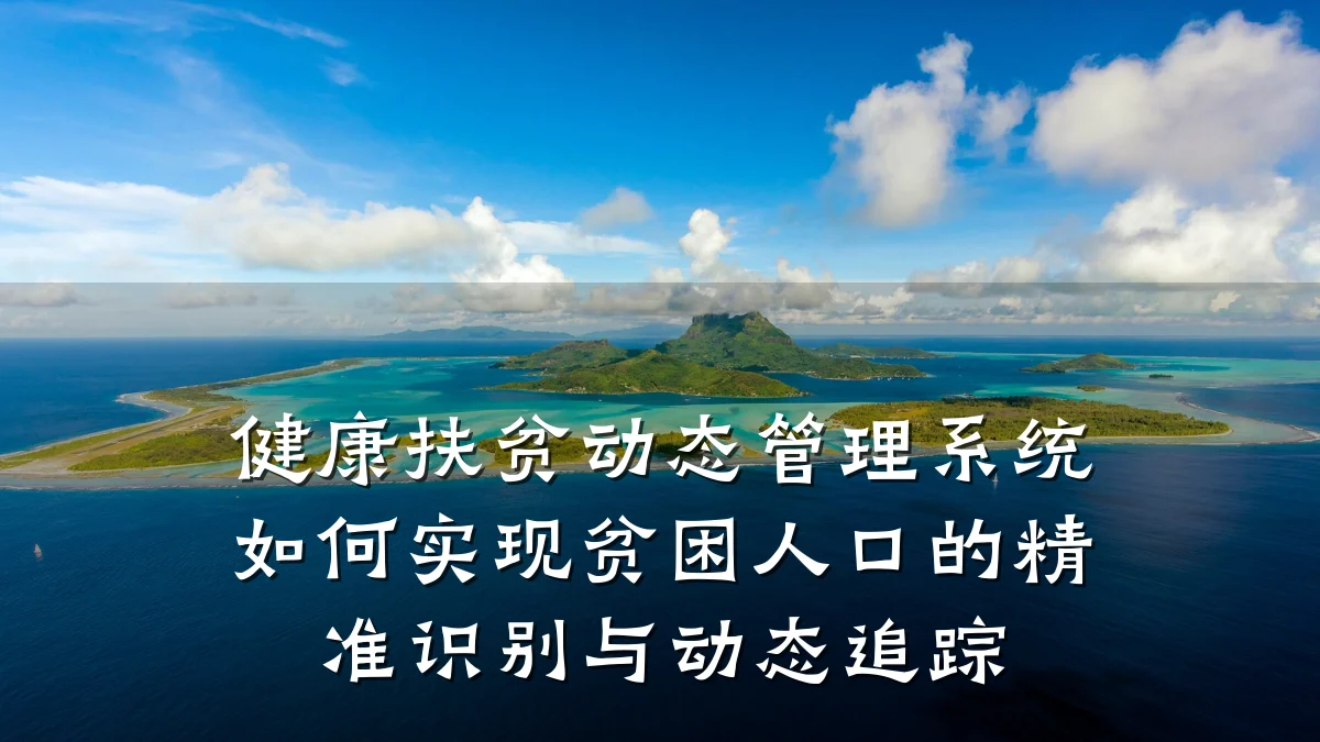 健康扶贫动态管理系统如何实现贫困人口的精准识别与动态追踪