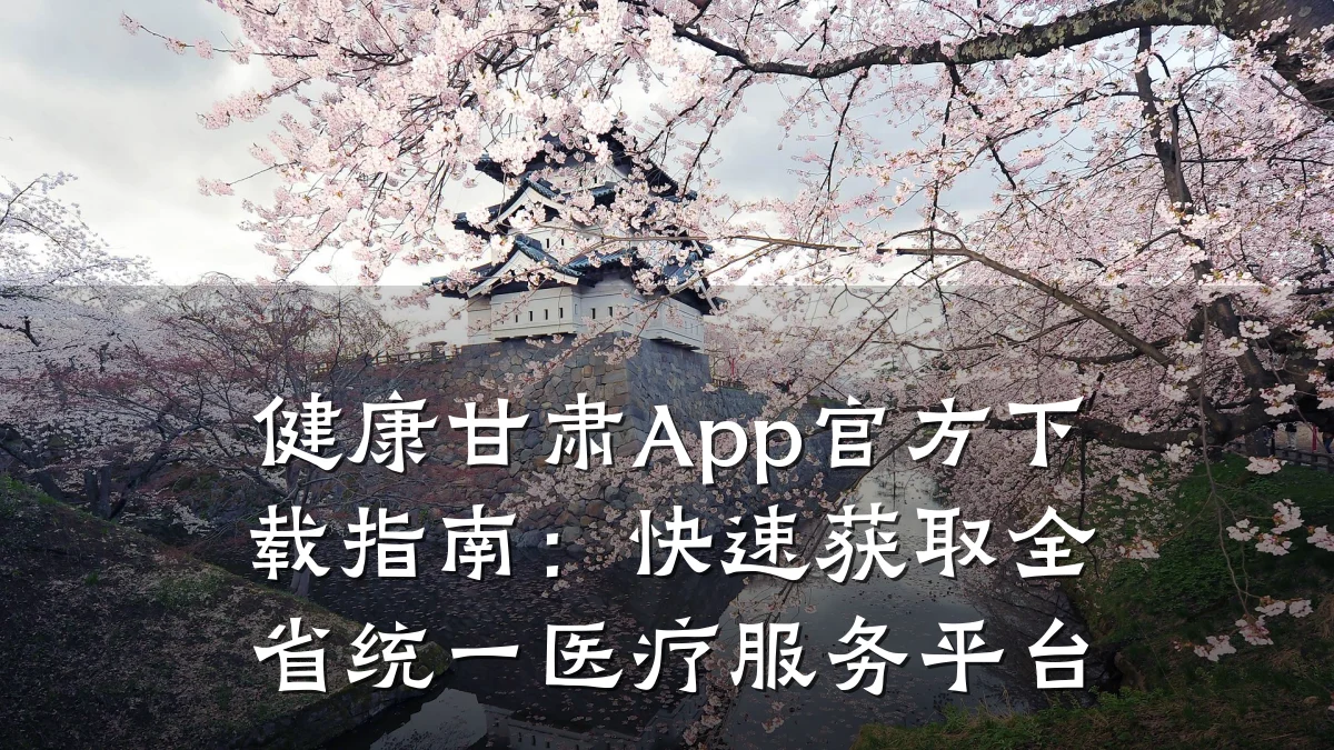 健康甘肃App官方下载指南:快速获取全省统一医疗服务平台