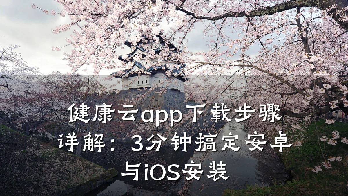 健康云app下载步骤详解:3分钟搞定安卓与iOS安装