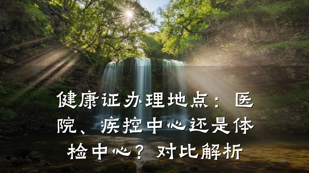 健康证办理地点：医院、疾控中心还是体检中心？对比解析