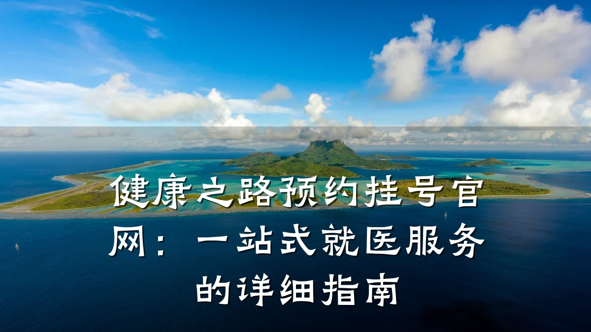 健康之路预约挂号官网:一站式就医服务的详细指南