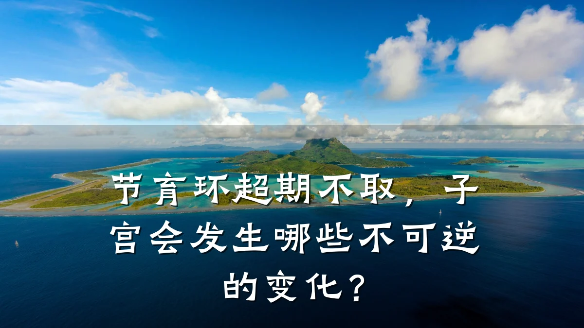 节育环超期不取,子宫会发生哪些不可逆的变化?