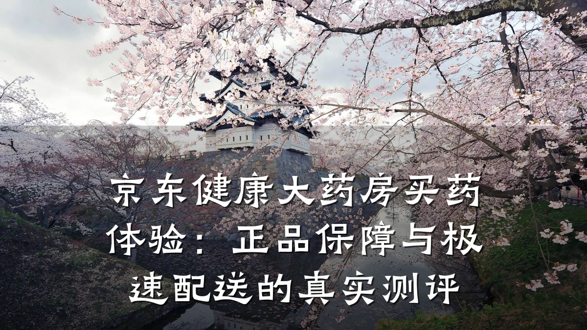 京东健康大药房买药体验:正品保障与极速配送的真实测评