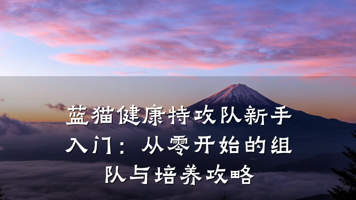 蓝猫健康特攻队新手入门:从零开始的组队与培养攻略