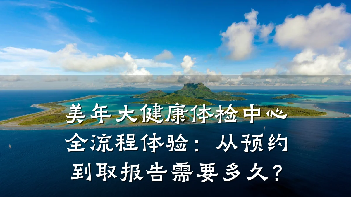 美年大健康体检中心全流程体验:从预约到取报告需要多久?