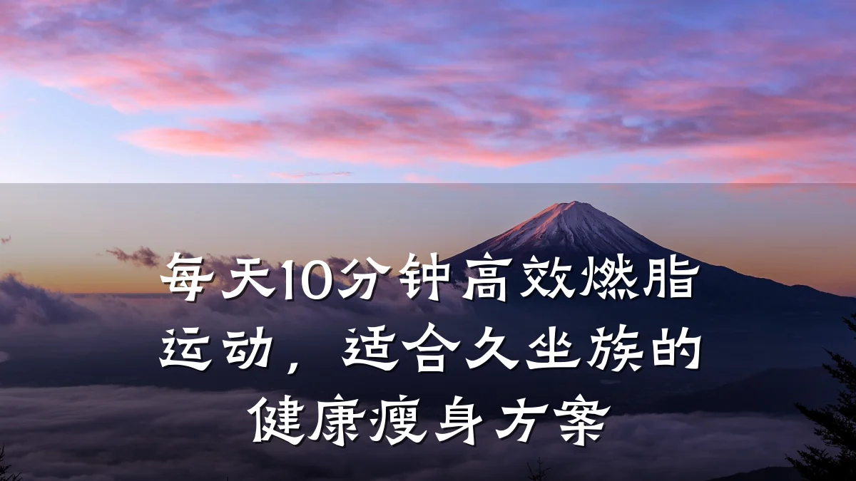 每天10分钟高效燃脂运动,适合久坐族的健康瘦身方案