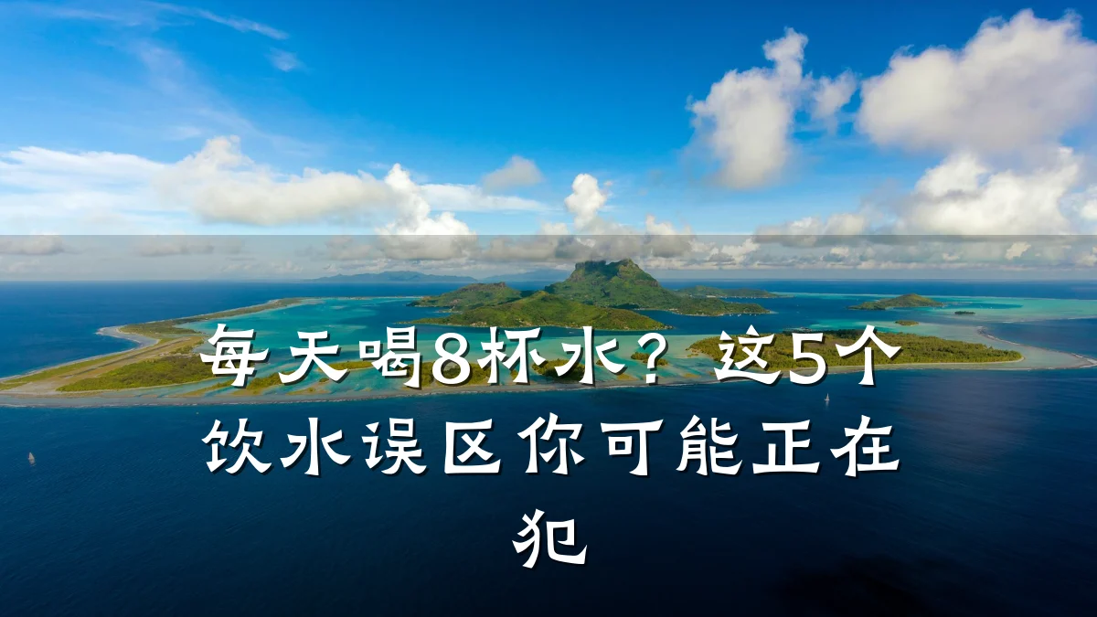 每天喝8杯水?这5个饮水误区你可能正在犯