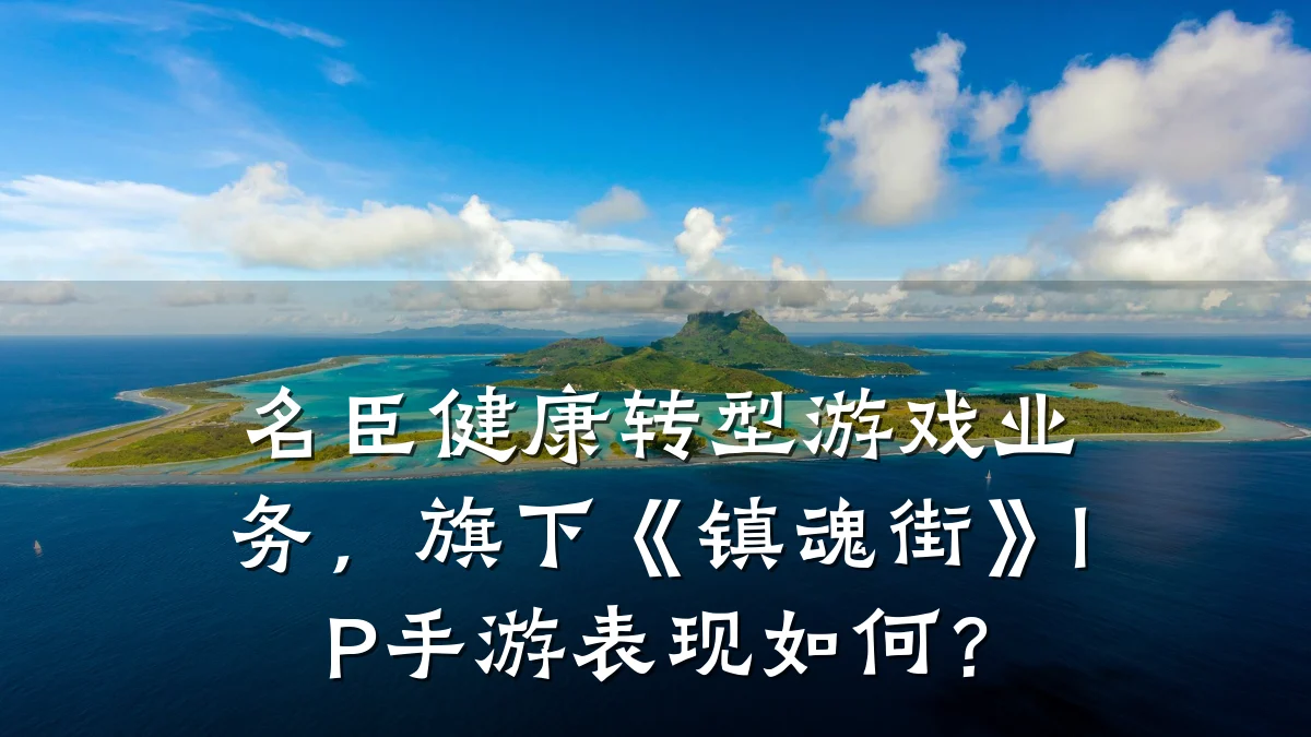 名臣健康转型游戏业务,旗下《镇魂街》IP手游表现如何?