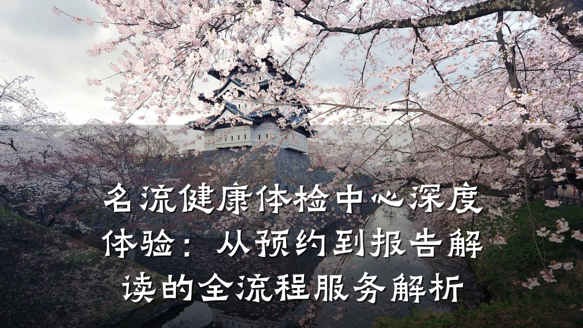 名流健康体检中心深度体验:从预约到报告解读的全流程服务解析
