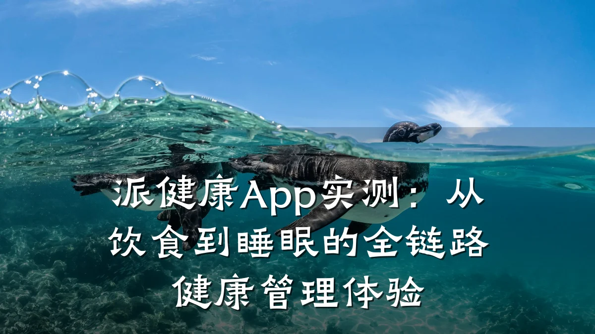 派健康App实测:从饮食到睡眠的全链路健康管理体验