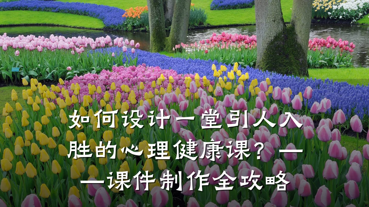 如何设计一堂引人入胜的心理健康课?——课件制作全攻略