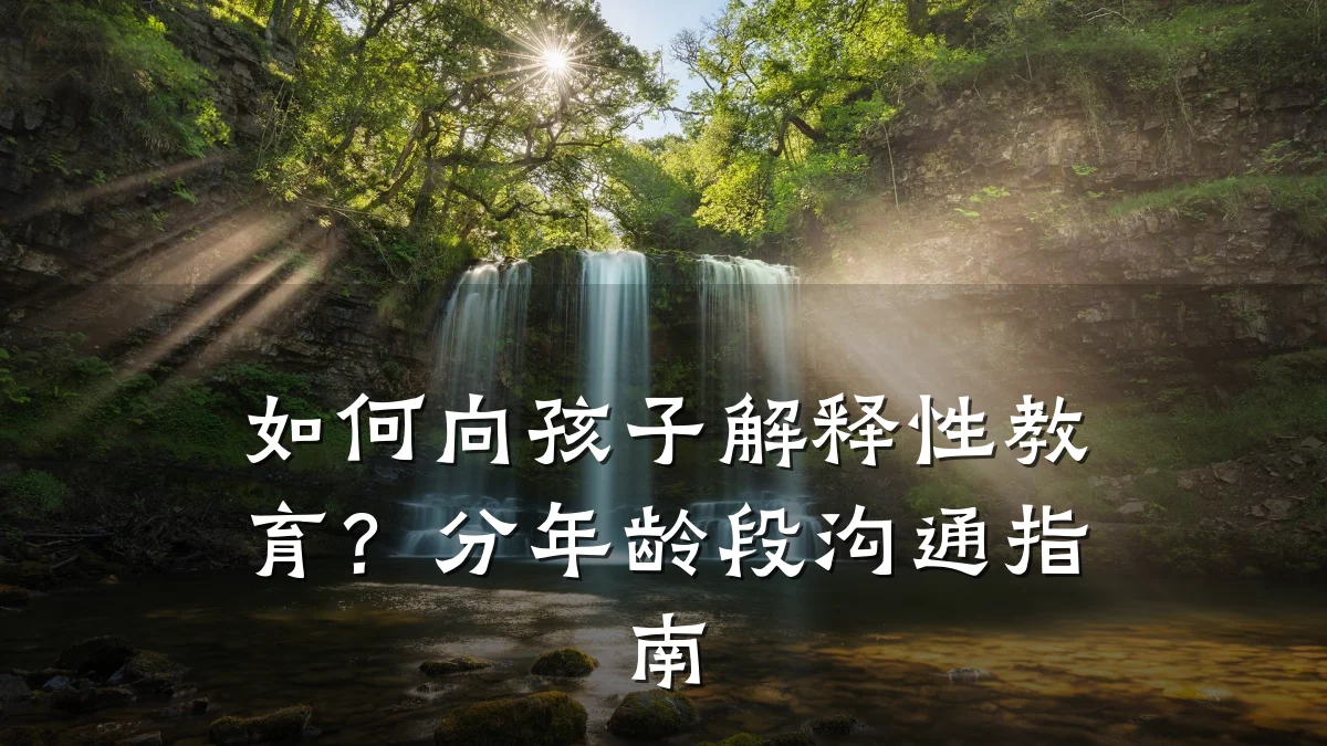 如何向孩子解释性教育?分年龄段沟通指南