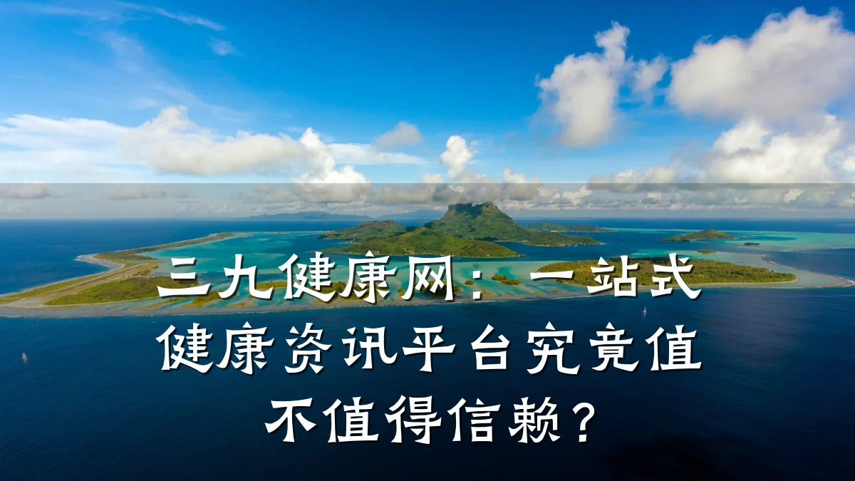 三九健康网:一站式健康资讯平台究竟值不值得信赖?