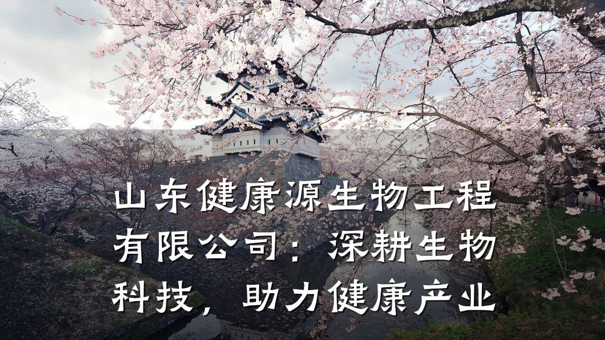 山东健康源生物工程有限公司:深耕生物科技,助力健康产业