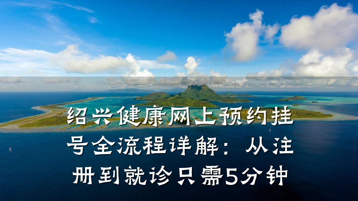 绍兴健康网上预约挂号全流程详解：从注册到就诊只需5分钟