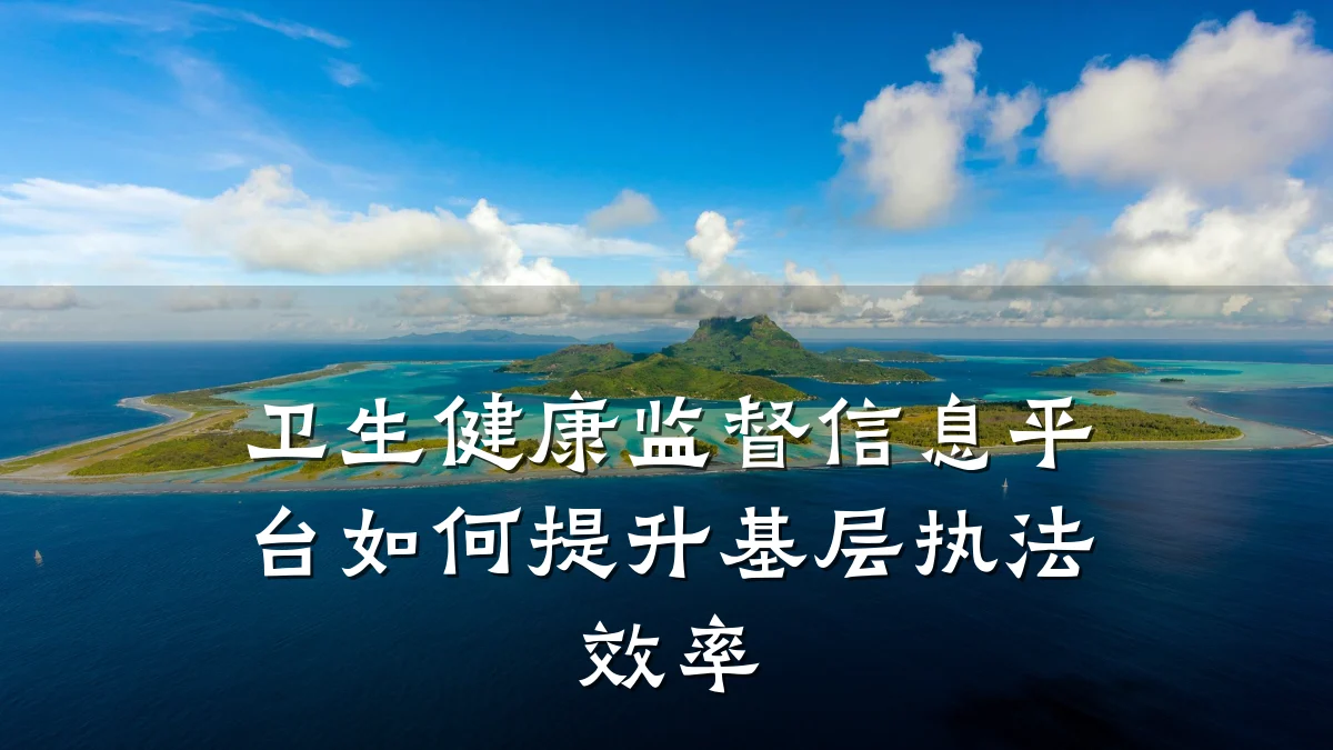 卫生健康监督信息平台如何提升基层执法效率
