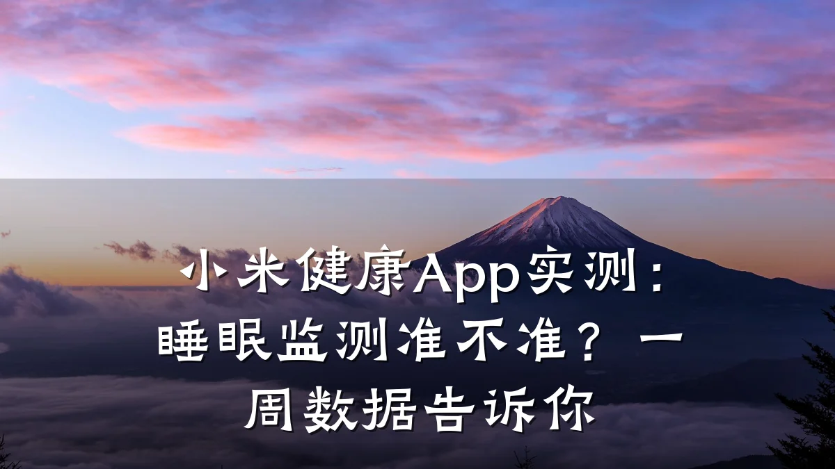 小米健康App实测:睡眠监测准不准?一周数据告诉你